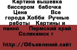 Картина вышевка биссером “бабочка“ › Цена ­ 18 000 - Все города Хобби. Ручные работы » Картины и панно   . Пермский край,Соликамск г.